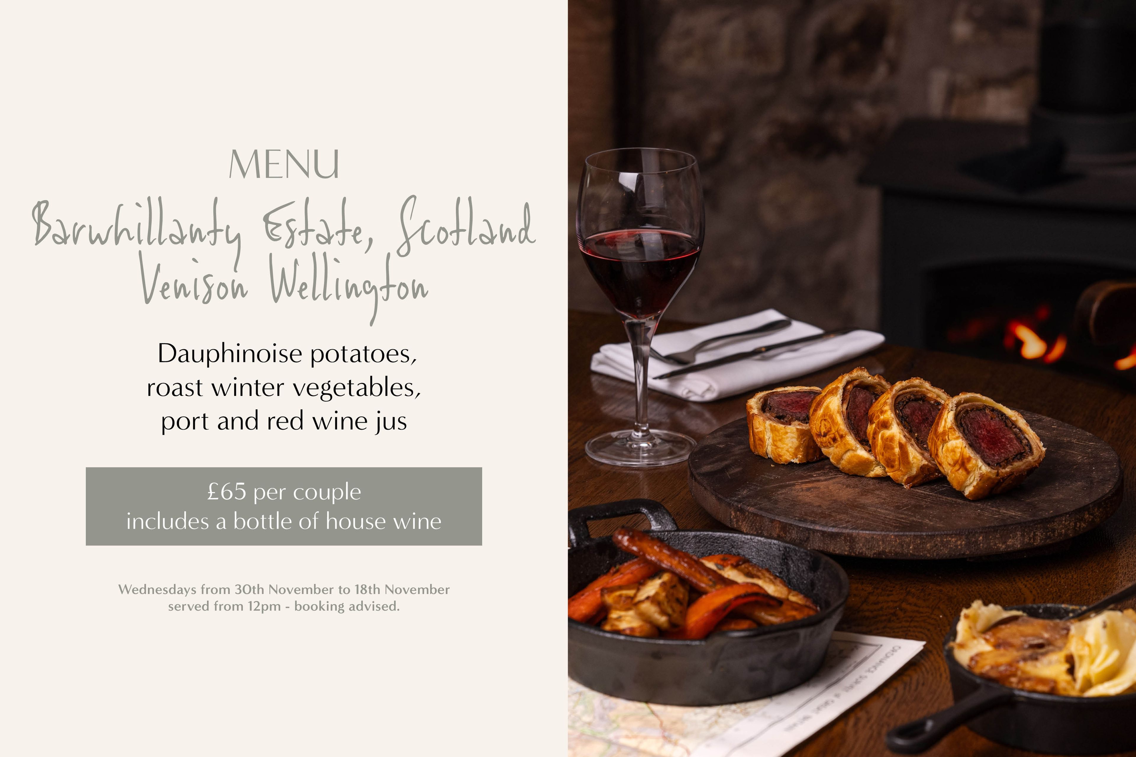 Menu: Barwhillanty Estate, Scotland Venison Wellington. Served with Dauphinoise potatoes, roast winter vegetables, port and red wine jus. £65 per couple, includes a bottle of house wine
